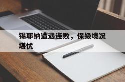 开云平台-关于锡耶纳遭遇连败，保级境况堪忧的信息
