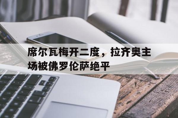 席尔瓦梅开二度，拉齐奥主场被佛罗伦萨绝平的简单介绍