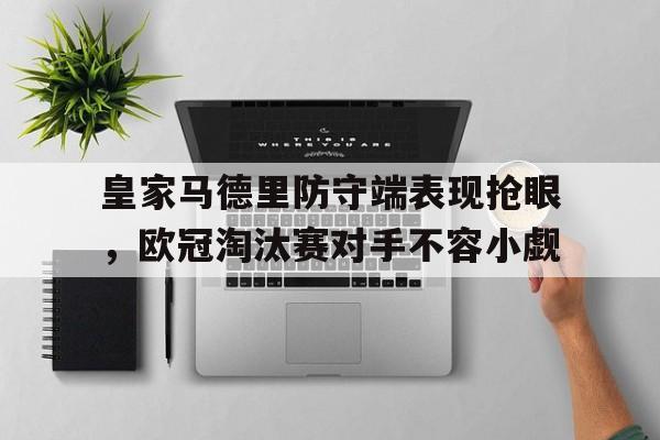 皇家马德里防守端表现抢眼，欧冠淘汰赛对手不容小觑